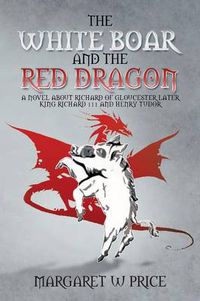 Cover image for The White Boar and the Red Dragon: A Novel about Richard of Gloucester, Later King Richard 111 and Henry Tudor: A Novel about Richard of Gloucester, L