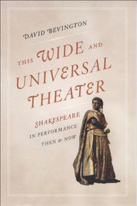 Cover image for This Wide and Universal Theater: Shakespeare in Performance, Then and Now