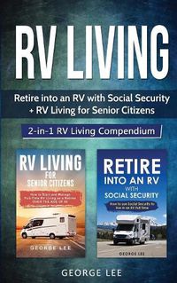 Cover image for RV Living: Retire Into an RV with Social Security + RV Living for Senior Citizens: 2-in-1 RV Living Compendium