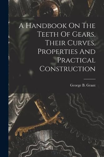 Cover image for A Handbook On The Teeth Of Gears, Their Curves, Properties And Practical Construction