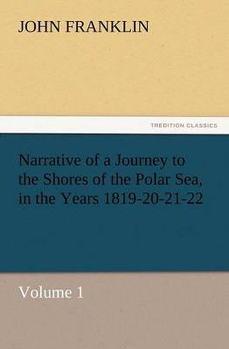 Cover image for Narrative of a Journey to the Shores of the Polar Sea, in the Years 1819-20-21-22, Volume 1