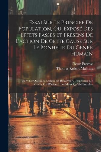 Cover image for Essai Sur Le Principe De Population, Ou, Expose Des Effets Passes Et Presens De L'action De Cette Cause Sur Le Bonheur Du Genre Humain