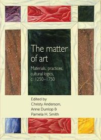 Cover image for The Matter of Art: Materials, Practices, Cultural Logics, C.1250-1750