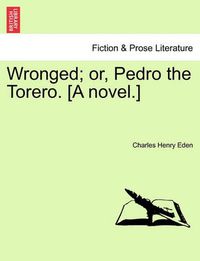 Cover image for Wronged; Or, Pedro the Torero. [A Novel.]