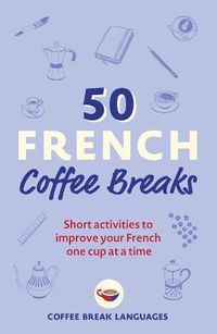 Cover image for 50 French Coffee Breaks: Short activities to improve your French one cup at a time
