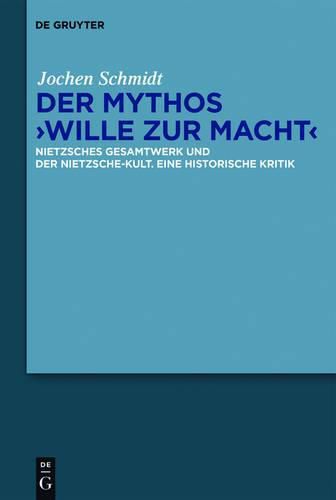 Der Mythos Wille Zur Macht: Nietzsches Gesamtwerk Und Der Nietzsche-Kult. Eine Historische Kritik