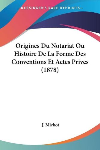 Cover image for Origines Du Notariat Ou Histoire de La Forme Des Conventions Et Actes Prives (1878)