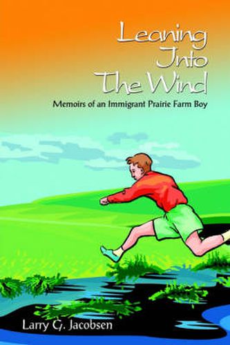 Cover image for Leaning Into The Wind: Memoirs of an Immigrant Prairie Farm Boy