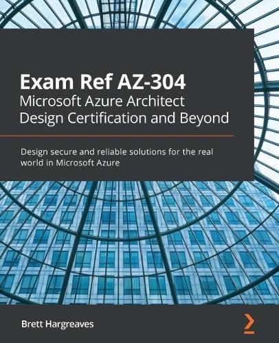 Cover image for Exam Ref AZ-304 Microsoft Azure Architect Design Certification and Beyond: Design secure and reliable solutions for the real world in Microsoft Azure