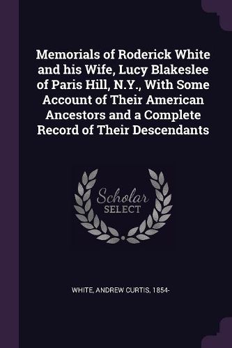 Cover image for Memorials of Roderick White and his Wife, Lucy Blakeslee of Paris Hill, N.Y., With Some Account of Their American Ancestors and a Complete Record of Their Descendants