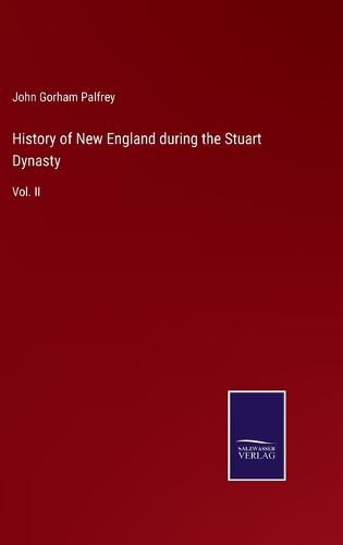 Cover image for History of New England during the Stuart Dynasty: Vol. II