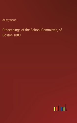 Proceedings of the School Committee, of Boston 1883