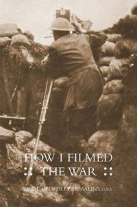 Cover image for How I Filmed the Wara Record of the Extraordinary Experiences of the Man Who Filmed the Great Somme Battles