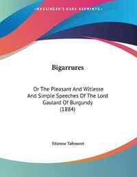 Cover image for Bigarrures: Or the Pleasant and Witlesse and Simple Speeches of the Lord Gaulard of Burgundy (1884)