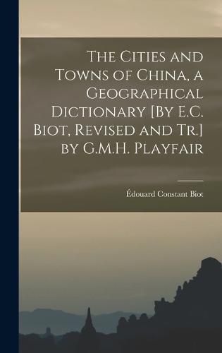 The Cities and Towns of China, a Geographical Dictionary [By E.C. Biot, Revised and Tr.] by G.M.H. Playfair