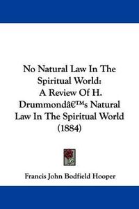 Cover image for No Natural Law in the Spiritual World: A Review of H. Drummond's Natural Law in the Spiritual World (1884)