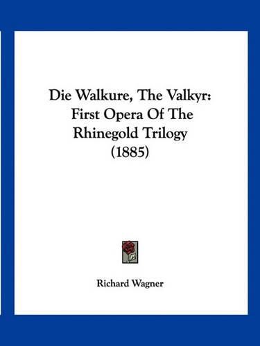 Die Walkure, the Valkyr: First Opera of the Rhinegold Trilogy (1885)