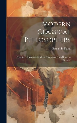 Cover image for Modern Classical Philosophers; Selections Illustrating Modern Philosophy From Bruno to Spencer