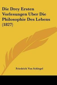 Cover image for Die Drey Ersten Vorlesungen Uber Die Philosophie Des Lebens (1827)