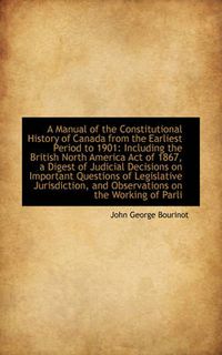 Cover image for A Manual of the Constitutional History of Canada from the Earliest Period to 1901: Including the Bri