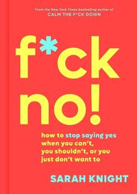 Cover image for F*ck No!: How to Stop Saying Yes When You Can't, You Shouldn't, or You Just Don't Want to