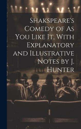 Cover image for Shakspeare's Comedy of As You Like It, With Explanatory and Illustrative Notes by J. Hunter