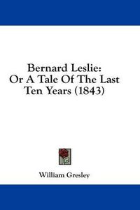 Cover image for Bernard Leslie: Or a Tale of the Last Ten Years (1843)