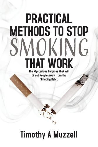Cover image for Practical Methods to Stop Smoking that Work: The Mysterious Enigmas that will Direct People Away from the Smoking Habit