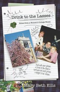 Cover image for Drink to the Lasses: Notes from a Woman's College Womb