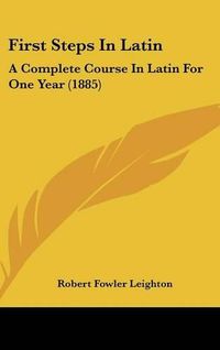 Cover image for First Steps in Latin: A Complete Course in Latin for One Year (1885)