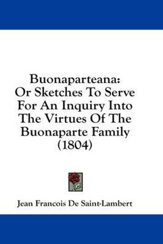 Cover image for Buonaparteana: Or Sketches to Serve for an Inquiry Into the Virtues of the Buonaparte Family (1804)