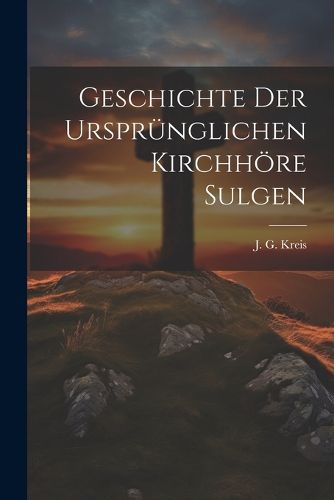 Cover image for Geschichte der urspruenglichen Kirchhoere Sulgen