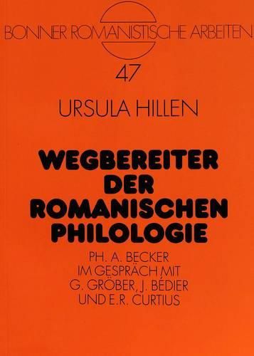 Wegbereiter Der Romanischen Philologie: PH. A. Becker Im Gespraech Mit G. Groeber, J. Bedier Und E.R. Curtius