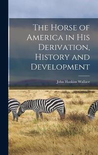 Cover image for The Horse of America in His Derivation, History and Development