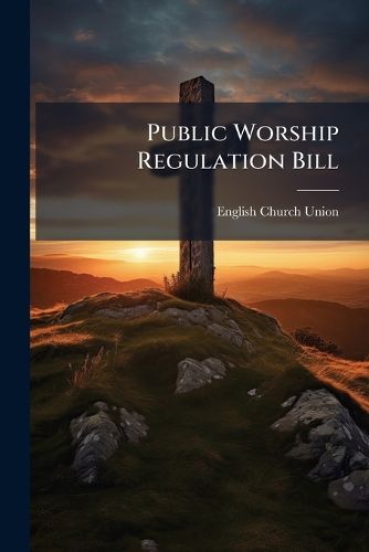 Cover image for Public Worship Regulation Bill: Report of Speeches Made at the Meeting of the English Church Union, Held at S. James's Hall, June 16, 1874