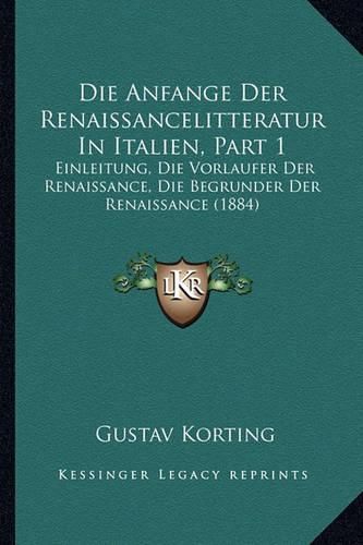 Cover image for Die Anfange Der Renaissancelitteratur in Italien, Part 1: Einleitung, Die Vorlaufer Der Renaissance, Die Begrunder Der Renaissance (1884)