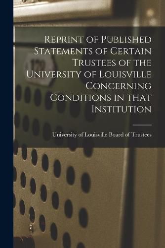 Cover image for Reprint of Published Statements of Certain Trustees of the University of Louisville Concerning Conditions in That Institution