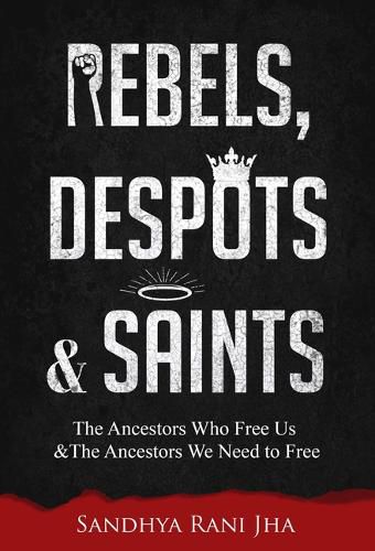 Cover image for Rebels, Despots, and Saints: The Ancestors Who Free Us and the Ancestors We Need to Free