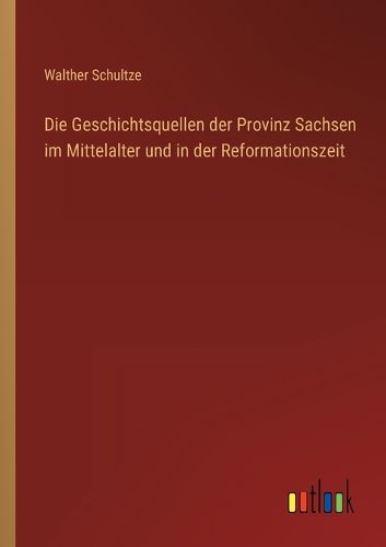 Cover image for Die Geschichtsquellen der Provinz Sachsen im Mittelalter und in der Reformationszeit
