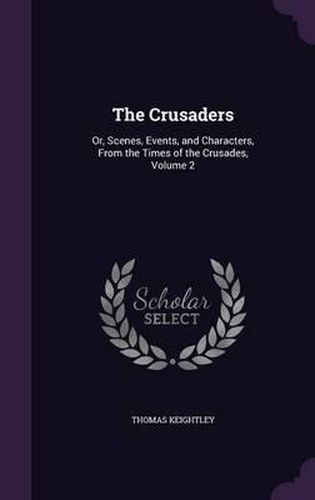 Cover image for The Crusaders: Or, Scenes, Events, and Characters, from the Times of the Crusades, Volume 2