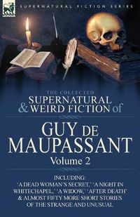 Cover image for The Collected Supernatural and Weird Fiction of Guy de Maupassant: Volume 2-Including Fifty-Four Short Stories of the Strange and Unusual