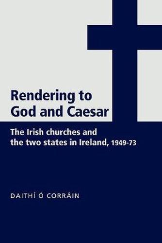 Cover image for Rendering to God and Caesar: The Irish Churches and the Two States in Ireland, 1949-73