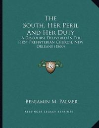 Cover image for The South, Her Peril and Her Duty: A Discourse Delivered in the First Presbyterian Church, New Orleans (1860)