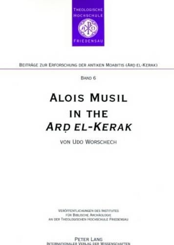 Cover image for Alois Musil in the Ard El-kerak: A Compendium of Musil's Itineraries Observations and Comments from Surveys in 2005-2006