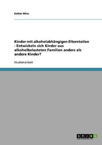 Cover image for Die Entwicklung von Kindern mit alkoholabhangigen Elternteilen: Entwickeln sich Kinder aus alkoholbelasteten Familien anders als andere Kinder?