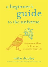 Cover image for A Beginner's Guide to the Universe: Uncommon Ideas for Living an Unusually Happy Life