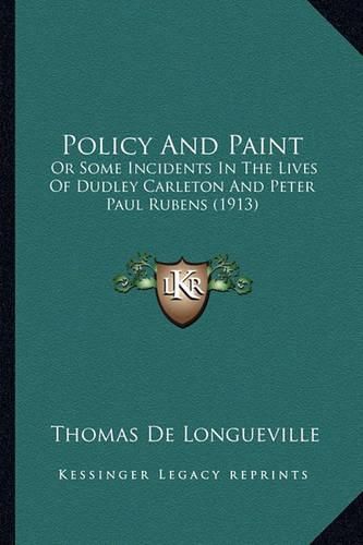 Cover image for Policy and Paint: Or Some Incidents in the Lives of Dudley Carleton and Peter Paul Rubens (1913)