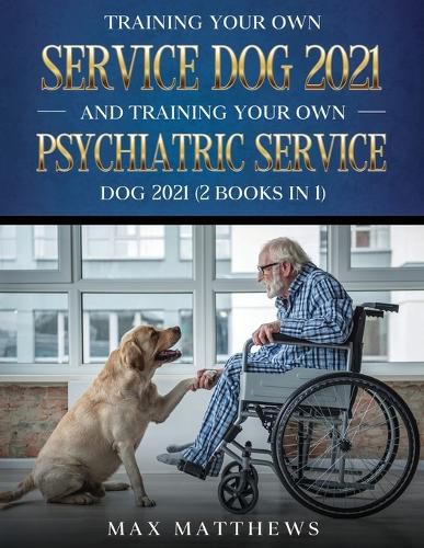 Cover image for Training Your Own Service Dog AND Training Your Own Psychiatric Service Dog 2021: (2 Books IN 1)