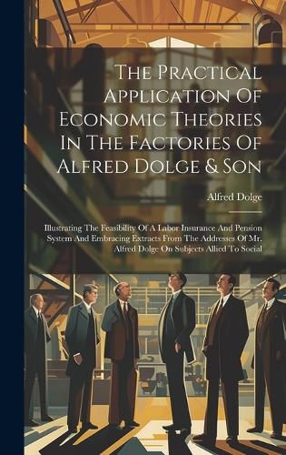 Cover image for The Practical Application Of Economic Theories In The Factories Of Alfred Dolge & Son