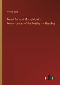 Cover image for Robert Burns at Mossgiel, with Reminiscences of the Poet by His Herd-boy